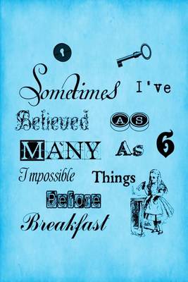 Book cover for Alice in Wonderland Journal - Sometimes I Have Believed As Many As Six Impossible Things Before Breakfast (Blue)