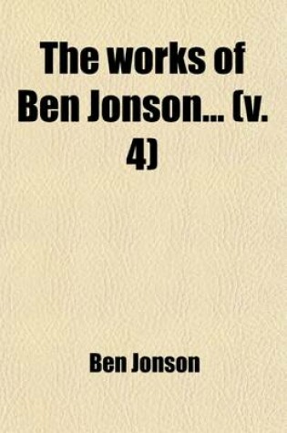 Cover of The Works of Ben Jonson (Volume 4); With Notes Critical and Explanatory, and a Biographical Memoir
