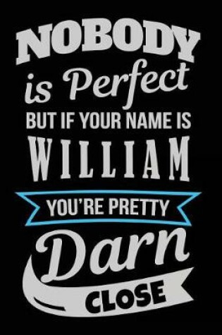 Cover of Nobody Is Perfect But If Your Name Is William You're Pretty Darn Close