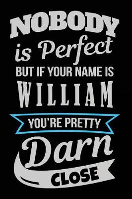 Book cover for Nobody Is Perfect But If Your Name Is William You're Pretty Darn Close