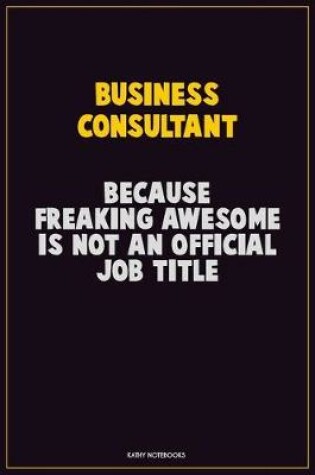 Cover of Business Consultant, Because Freaking Awesome Is Not An Official Job Title