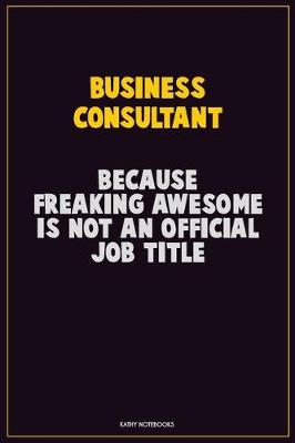 Book cover for Business Consultant, Because Freaking Awesome Is Not An Official Job Title