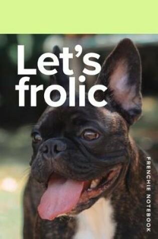 Cover of Let's Frolic Frenchie Notebook