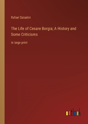 Book cover for The Life of Cesare Borgia; A History and Some Criticisms