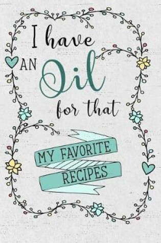 Cover of I Have an Oil for That! My Favorite Recipes