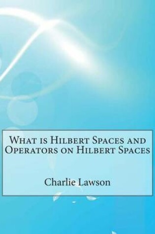 Cover of What Is Hilbert Spaces and Operators on Hilbert Spaces