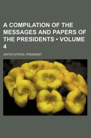 Cover of A Compilation of the Messages and Papers of the Presidents (Volume 4)