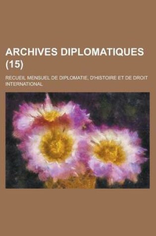 Cover of Archives Diplomatiques (15); Recueil Mensuel de Diplomatie, D'Histoire Et de Droit International