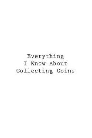 Cover of Everything I Know About Collecting Coins