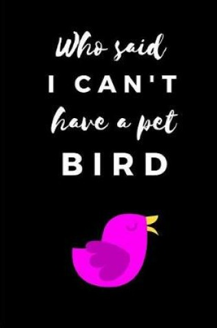 Cover of Who Said I Can't Have a Pet Bird