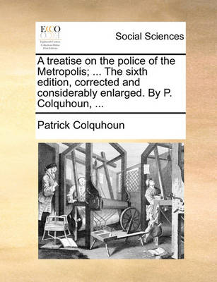 Book cover for A Treatise on the Police of the Metropolis; ... the Sixth Edition, Corrected and Considerably Enlarged. by P. Colquhoun, ...