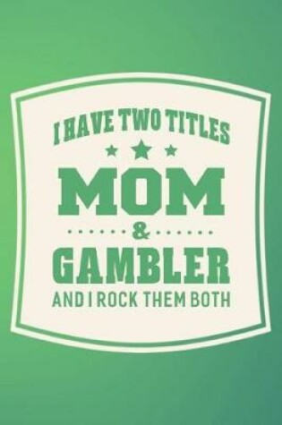 Cover of I Have Two Titles Mom & Gambler And I Rock Them Both