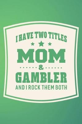 Book cover for I Have Two Titles Mom & Gambler And I Rock Them Both