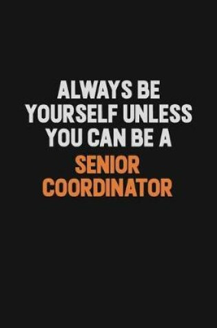 Cover of Always Be Yourself Unless You Can Be A Senior Coordinator