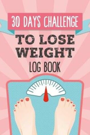 Cover of 30 Days Challenge To Lose Weight Log Book