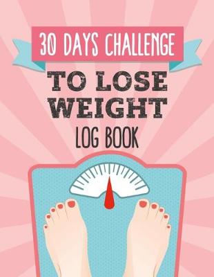 Book cover for 30 Days Challenge To Lose Weight Log Book