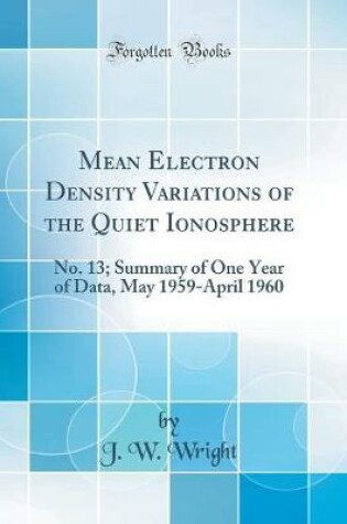 Cover of Mean Electron Density Variations of the Quiet Ionosphere: No. 13; Summary of One Year of Data, May 1959-April 1960 (Classic Reprint)