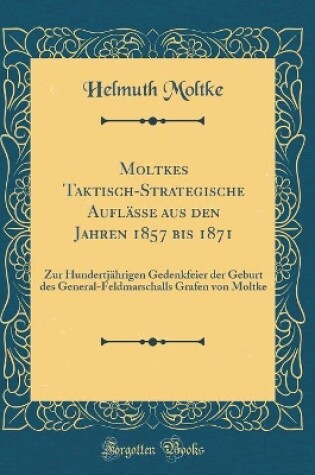 Cover of Moltkes Taktisch-Strategische Auflässe Aus Den Jahren 1857 Bis 1871