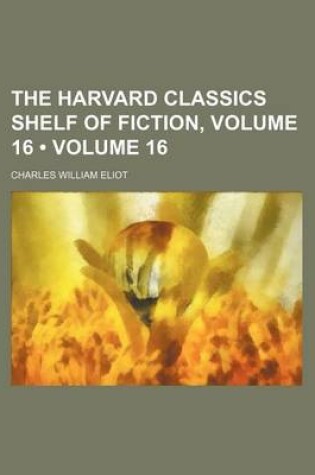 Cover of The Harvard Classics Shelf of Fiction, Volume 16 (Volume 16)