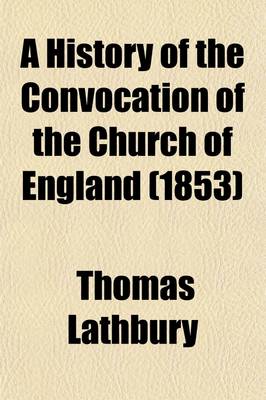 Book cover for A History of the Convocation of the Church of England; From the Earliest Period to the Year 1742