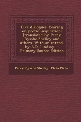 Cover of Five Dialogues; Bearing on Poetic Inspiration; [Translated by Percy Bysshe Shelley and Others. with an Introd. by A.D. Lindsay - Primary Source Editio