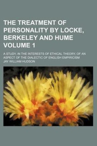 Cover of The Treatment of Personality by Locke, Berkeley and Hume Volume 1; A Study, in the Interests of Ethical Theory, of an Aspect of the Dialectic of English Empiricism