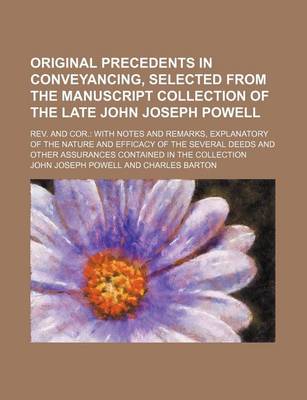 Book cover for Original Precedents in Conveyancing, Selected from the Manuscript Collection of the Late John Joseph Powell (Volume 1-3); REV. and Cor. with Notes and Remarks, Explanatory of the Nature and Efficacy of the Several Deeds and Other Assurances Contained in T