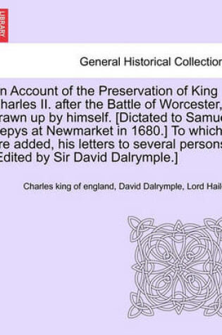 Cover of An Account of the Preservation of King Charles II. After the Battle of Worcester, Drawn Up by Himself. [Dictated to Samuel Pepys at Newmarket in 1680.] to Which Are Added, His Letters to Several Persons. [Edited by Sir David Dalrymple.]