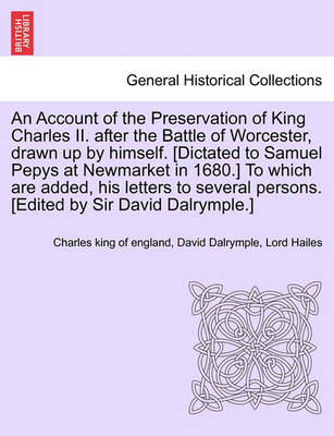 Book cover for An Account of the Preservation of King Charles II. After the Battle of Worcester, Drawn Up by Himself. [Dictated to Samuel Pepys at Newmarket in 1680.] to Which Are Added, His Letters to Several Persons. [Edited by Sir David Dalrymple.]