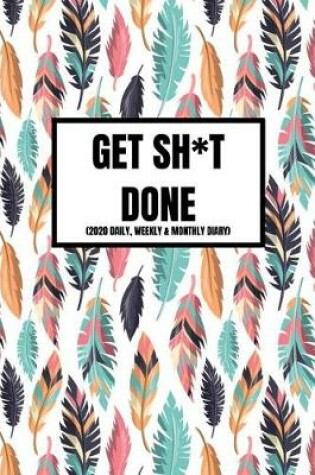 Cover of Get Sh*t Done (2020 Daily, Weekly & Monthly Diary)