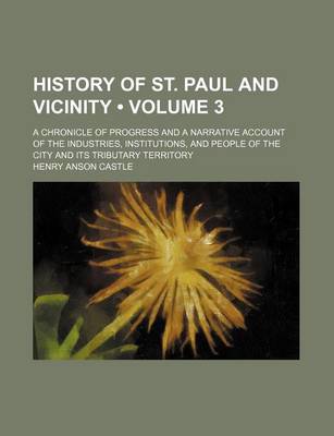 Book cover for History of St. Paul and Vicinity (Volume 3 ); A Chronicle of Progress and a Narrative Account of the Industries, Institutions, and People of the City and Its Tributary Territory