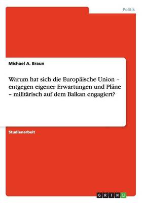 Book cover for Warum Hat Sich Die Europaische Union - Entgegen Eigener Erwartungen Und Plane - Militarisch Auf Dem Balkan Engagiert?