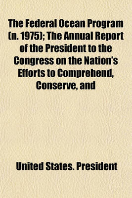 Book cover for The Federal Ocean Program (N. 1975); The Annual Report of the President to the Congress on the Nation's Efforts to Comprehend, Conserve, and