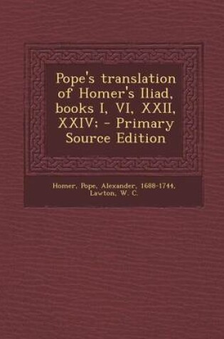 Cover of Pope's Translation of Homer's Iliad, Books I, VI, XXII, XXIV; - Primary Source Edition