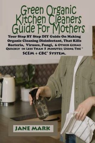 Cover of Green Organic Kitchen cleaners Guide For Mothers