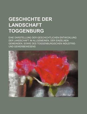 Book cover for Geschichte Der Landschaft Toggenburg; Eine Darstellung Der Geschichtlichen Entwicklung Der Landschaft Im Allgemeinen, Der Einzelnen Gemeinden, Sowie Des Toggenburgischen Indudtrie- Und Gewerbewesens