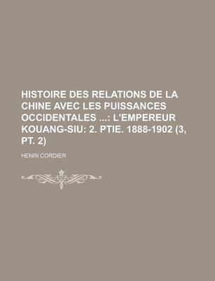 Book cover for Histoire Des Relations de La Chine Avec Les Puissances Occidentales (3, PT. 2); L'Empereur Kouang-Siu 2. Ptie. 1888-1902