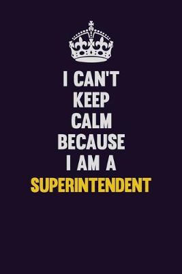 Book cover for I Can't Keep Calm Because I Am A Superintendent