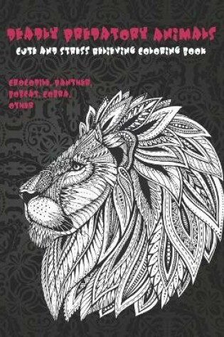 Cover of Deadly Predatory Animals - Cute and Stress Relieving Coloring Book - Crocodile, Panther, Bobcat, Cobra, other