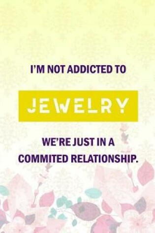 Cover of I'm Not Addicted To Jewelry We're Just Have A Commited Relationship