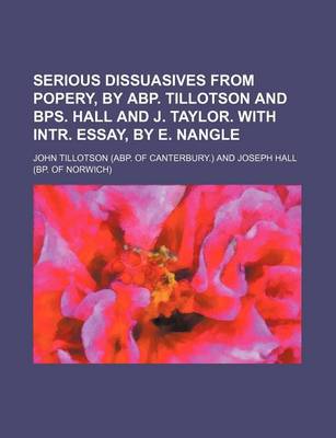 Book cover for Serious Dissuasives from Popery, by Abp. Tillotson and Bps. Hall and J. Taylor. with Intr. Essay, by E. Nangle