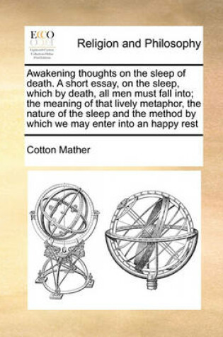 Cover of Awakening thoughts on the sleep of death. A short essay, on the sleep, which by death, all men must fall into; the meaning of that lively metaphor, the nature of the sleep and the method by which we may enter into an happy rest