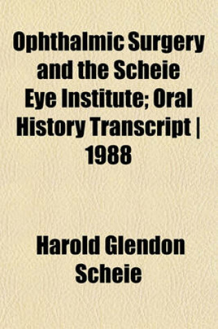 Cover of Ophthalmic Surgery and the Scheie Eye Institute; Oral History Transcript - 1988