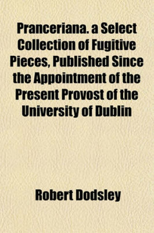 Cover of Pranceriana. a Select Collection of Fugitive Pieces, Published Since the Appointment of the Present Provost of the University of Dublin