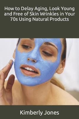 Book cover for How to Delay Aging, Look Young and Free of Skin Wrinkles in Your 70s Using Natural Products