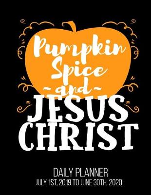 Book cover for Pumpkin Spice & Jesus Christ Daily Planner July 1st, 2019 To June 30th, 2020