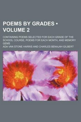 Cover of Poems by Grades (Volume 2); Containing Poems Selected for Each Grade of the School Course, Poems for Each Month, and Memory Gems