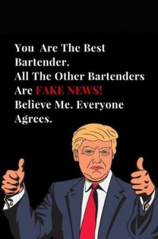 Cover of You Are the Best Bartender. All Other Bartenders Are Fake News! Believe Me. Everyone Agrees.