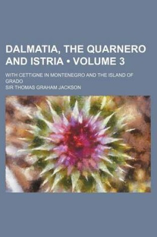 Cover of Dalmatia, the Quarnero and Istria (Volume 3); With Cettigne in Montenegro and the Island of Grado