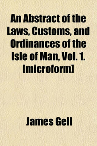 Cover of An Abstract of the Laws, Customs, and Ordinances of the Isle of Man, Vol. 1. [Microform]